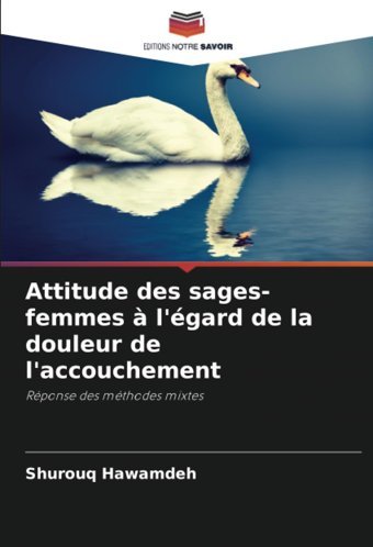 Attitude Des Sages-Femmes L'Gard De La Douleur De L'Accouchement: Rponse Des Mthodes Mixtes Hawamdeh, Shurouq Editions Notre Savoir