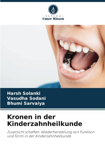 Kronen İn Der Kinderzahnheilkunde: Zuversicht Schaffen: Wiederherstellung Von Funktion Und Form İn Der Kinderzahnheilkunde Solanki, Harsh Verlag Unser Wissen