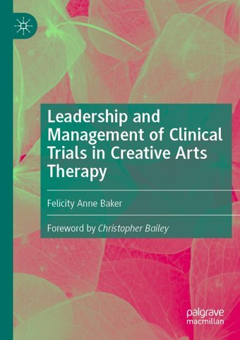 Leadership And Management Of Clinical Trials İn Creative Arts Therapy Baker, Felicity Anne Palgrave Macmillan