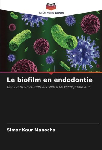 Le Biofilm En Endodontie: Une Nouvelle Comprhension D'Un Vieux Problme Manocha, Simar Kaur Editions Notre Savoir