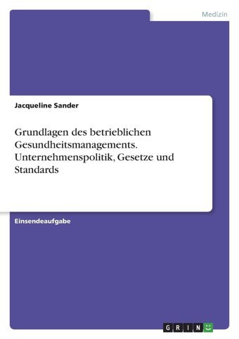 Grundlagen Des Betrieblichen Gesundheitsmanagements. Unternehmenspolitik, Gesetze Und Standards Sander, Jacqueline Grın Verlag