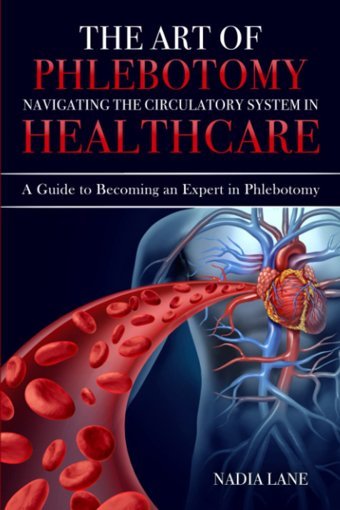 The Art Of Phlebotomy: Navigating The Circulatory System İn Healthcare: A Guide To Becoming An Expert İn Phlebotomy Lane, Nadia Independently Publıshed