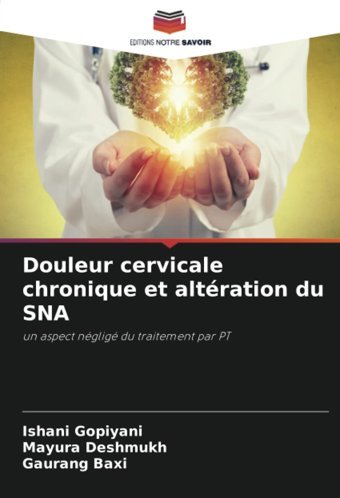 Douleur Cervicale Chronique Et Altration Du Sna: Un Aspect Nglig Du Traitement Par Pt (French Edition) Gopiyani, Ishani Editions Notre Savoir