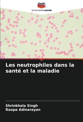 Les Neutrophiles Dans La Sant Et La Maladie Singh, Shrinkhala Editions Notre Savoir