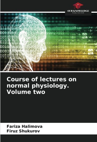 Course Of Lectures On Normal Physiology. Volume Two: De Halimova, Fariza Our Knowledge Publishing