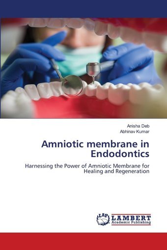 Amniotic Membrane İn Endodontics: Harnessing The Power Of Amniotic Membrane For Healing And Regeneration Deb, Anisha Lap Lambert Academic Publishing