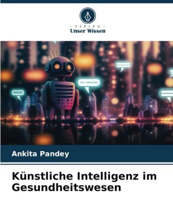 Künstliche Intelligenz İm Gesundheitswesen Pandey, Ankita Verlag Unser Wissen