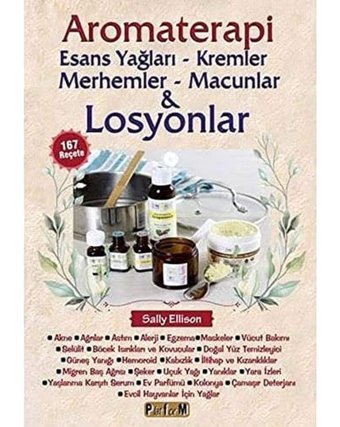 Aromaterapi Esans Yağları, Kremler, Merhemler, Macunlar Ve Losyonlar: 167 Reçete Sally Ellison Platform Yayınları