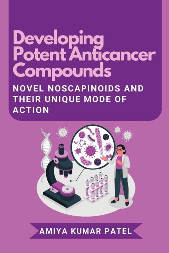 Developing Potent Anticancer Compounds: Novel Noscapinoids And Their Unique Mode Of Action Patel, Amiya Kumar Independent Author