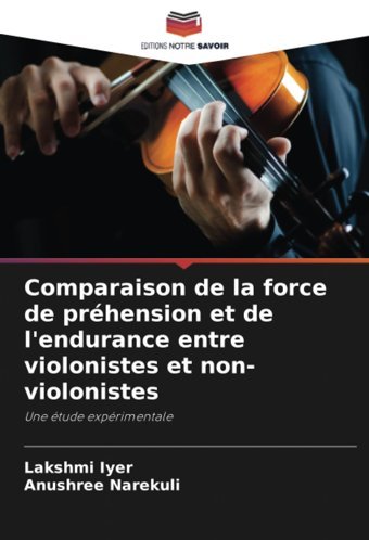 Comparaison De La Force De Prhension Et De L'Endurance Entre Violonistes Et Non-Violonistes: Une Tude Exprimentale Iyer, Lakshmi Editions Notre Savoir