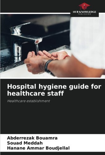 Hospital Hygiene Guide For Healthcare Staff: Healthcare Establishment Bouamra, Abderrezak Our Knowledge Publishing