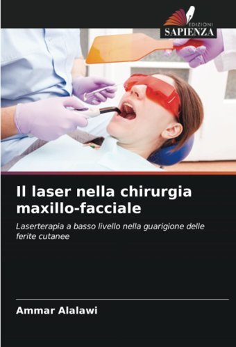 Il Laser Nella Chirurgia Maxillo-Facciale: Laserterapia A Basso Livello Nella Guarigione Delle Ferite Cutanee Alalawi, Ammar Edizioni Sapienza