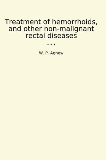 Treatment Of Hemorrhoids, And Other Non-Malignant Rectal Diseases (Classic Books) W. P. Agnew Lettel Books