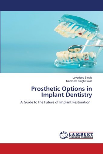Prosthetic Options İn Implant Dentistry: A Guide To The Future Of Implant Restoration Singla, Lovedeep Lap Lambert Academic Publishing