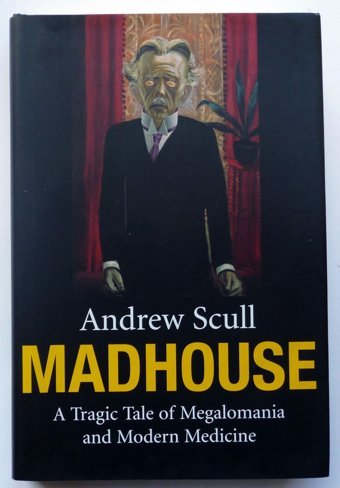 Madhouse: A Tragic Tale Of Megalomania And Modern Medicine Scull, Andrew Yale University Press