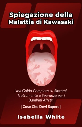 Spiegazione Della Malattia Di Kawasaki: Una Guida Completa Su Sintomi, Trattamento E Speranza Per İ Bambini Affetti | Cose Che Devi Sapere White, Isabella Independently Publıshed