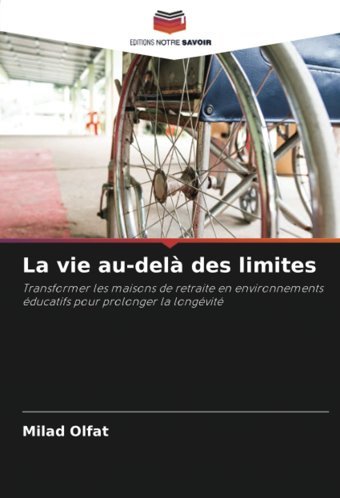 La Vie Au-Del Des Limites: Transformer Les Maisons De Retraite En Environnements Ducatifs Pour Prolonger La Longvit Olfat, Milad Editions Notre Savoir