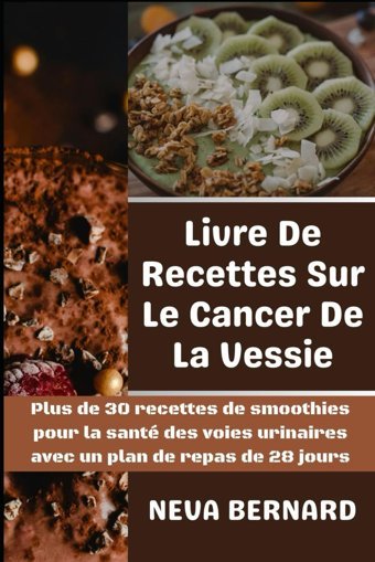 Livre De Recettes Sur Le Cancer De La Vessie: Plus De 30 Recettes De Smoothies Pour La Sant Des Voies Urinaires Avec Un Plan De Repas De 28 Jours Bernard, Neva Independently Publıshed