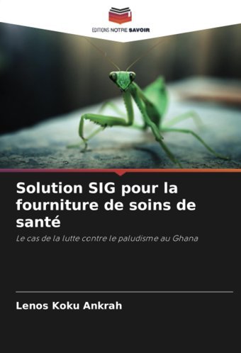 Solution Sıg Pour La Fourniture De Soins De Sant: Le Cas De La Lutte Contre Le Paludisme Au Ghana Ankrah, Lenos Koku Editions Notre Savoir