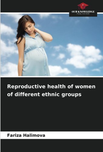 Reproductive Health Of Women Of Different Ethnic Groups: De Halimova, Fariza Our Knowledge Publishing