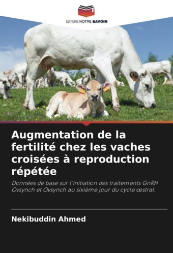 Augmentation De La Fertilit Chez Les Vaches Croises Reproduction Rpte: Donnes De Base Sur L'İnitiation Des Traitements Gnrh Ovsynch Et Ovsynch Et Ovsynch Au Sixime Jour Du Cycle Stral. Ahmed, Nekibuddin Editions Notre Savoir
