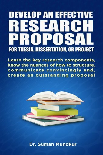 Develop An Effectıve Research Proposal: For Thesis, Dissertation And Project Learn The Key Research Components, Know The Nuances Of How To Structure, And Create An Outstanding Proposal. Dr. Suman Mundkur Notıon Press