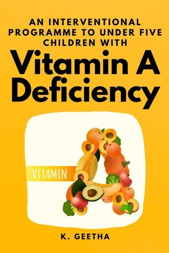 An Interventional Programme To Under Five Children With Vitamin A Deficiency Geetha, K Independent Author