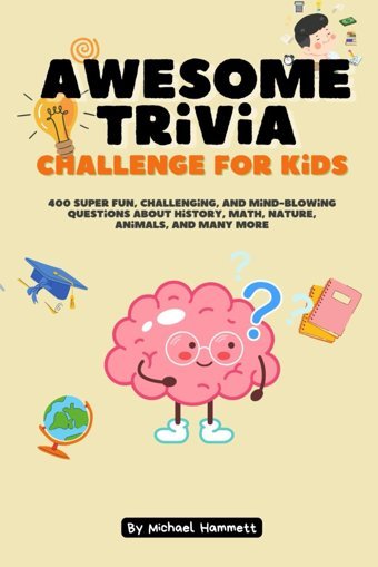 Awesome Trivia Challenge For Kids: 400 Super Fun, Challenging, And Mind-Blowing Questions About History, Math, Nature, Animals, And Many More Hammett, Michael Independently Publıshed