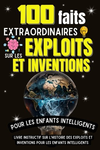 100 Faits Extraordinaires Sur Les Exploits Et İnventions Pour Les Enfants İntelligents: Un Livre Instructif Et Drle Sur Les Exploits Et Inventions - Ludique Pour Enfants Curieux (French Edition) Le Curieux, Albert Independently Publıshed