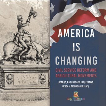 America Is Changing: Civil Service Reform And Agricultural Movements Grange, Populist And Progressive Grade 7 American History Baby Professor Baby Professor