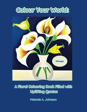 Colour Your World: A Floral Colouring Book Filled With Uplifting Quotes Johnson, Melanie A. Independently Publıshed