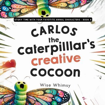 Carlos The Caterpillar'S Creative Cocoon (Story Time With Your Favorite Animal Characters, Band 6) Whimsy, Wise Young Minds Publishing