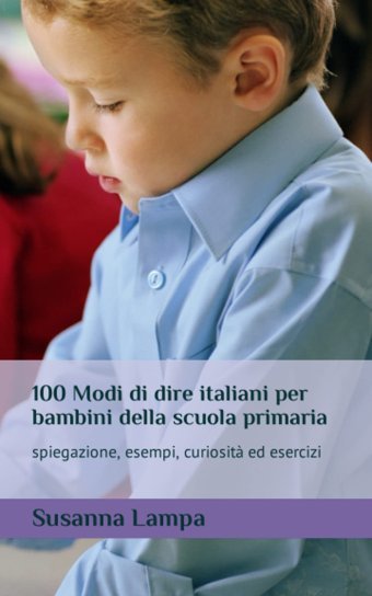 100 Modi Di Dire İtaliani Per Bambini Della Scuola Primaria: Spiegazione, Esempi, Curiosit, Esercizi (Italian Edition) Lampa, Susanna Independently Publıshed