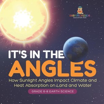 It'S İn The Angles How Sunlight Angles Impact Climate And Heat Absorption On Land And Water Grade 6-8 Earth Science Baby Professor Baby Professor