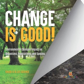 Change İs Good! Environmental Changes Impact On Organisms, Populations, And Species Grade 6-8 Life Science Baby Professor Baby Professor