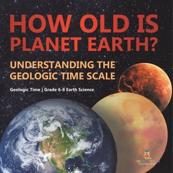 How Old İs Planet Earth? Understanding The Geologic Time Scale Geologic Time Grade 6-8 Earth Science Baby Professor Baby Professor