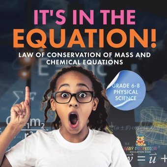 It'S İn The Equation! Law Of Conservation Of Mass And Chemical Equations Grade 6-8 Physical Science Baby Professor Baby Professor