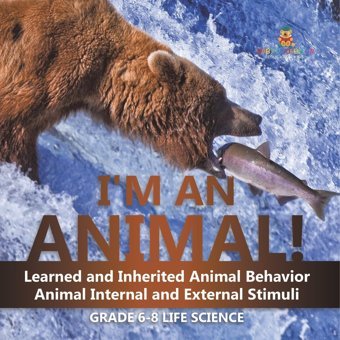 I'M An Animal! Learned And Inherited Animal Behavior Animal Internal And External Stimuli Grade 6-8 Life Science Baby Professor Baby Professor