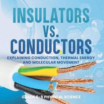 Insulators Vs. Conductors Explaining Conduction, Thermal Energy And Molecular Movement Grade 6-8 Physical Science Baby Professor Baby Professor