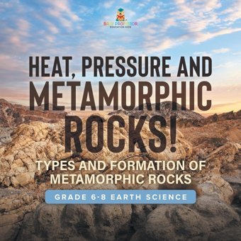 Heat, Pressure And Metamorphic Rocks! Types And Formation Of Metamorphic Rocks Grade 6-8 Earth Science Baby Professor Baby Professor