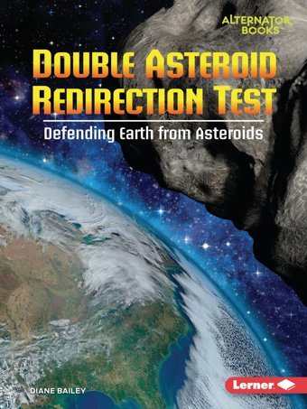 Double Asteroid Redirection Test: Defending Earth From Asteroids (Space Explorer Guidebooks (Alternator Books )) Bailey, Diane Lerner Publications Co ,U.S.