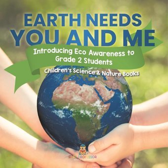 Earth Needs You And Me: Introducing Eco Awareness To Grade 2 Students Children'S Science & Nature Books Baby Professor Baby Professor