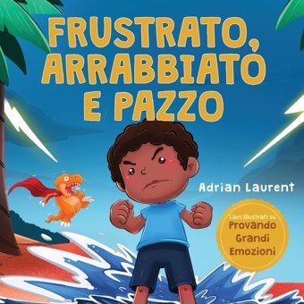 Frustrato, Arrabbiato E Pazzo: Un Libro İllustrato Per Bambini Sul Gestire Autonomamente La Frustrazione, İ Capricci E La Rabbia Per İ Pi Piccoli, Illustrati Su Provando Grandi Emozioni) Laurent, Adrian Bradem Press