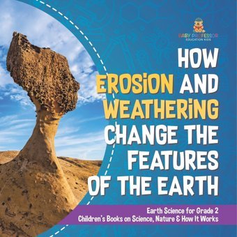 How Erosion And Weathering Change The Features Of The Earth Earth Science For Grade 2 Children'S Books On Science, Nature & How It Works Baby Professor Baby Professor