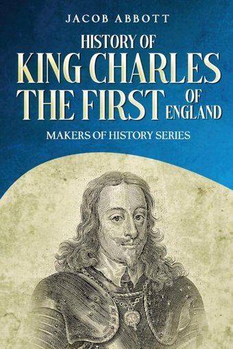 History Of King Charles The First Of England: Makers Of History Series (Annotated) Abbott, Jacob Cedar Lake Classics