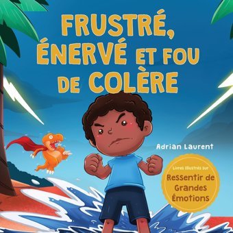 Frustr, Nerv Et Fou De Colre: Un Livre D'İmages Pour Enfants Sur L'Autogestion De La Frustration, Des Crises De Colre Et De La Colre Pour Les De Grandes Motions) (French Edition) Laurent, Adrian Bradem Press