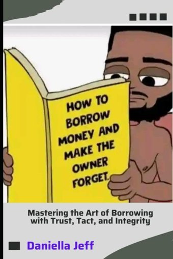 How To Borrow Money And Make The Owner Forget: Mastering The Art Of Borrowing With Trust, Tact, And Integrity Jeff, Daniella Independently Publıshed