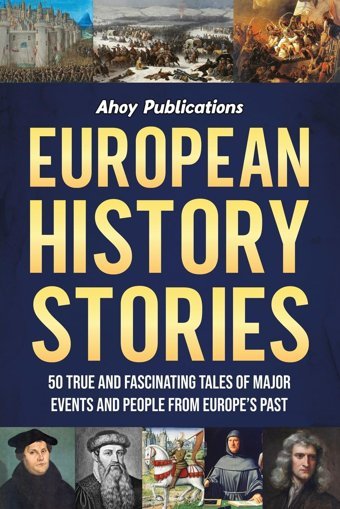 European History Stories: 50 True And Fascinating Tales Of Major Events And People From Europes Past (Curious Histories Collection) Publications, Ahoy Ahoy Publications
