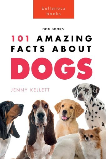 Dogs: 101 Amazing Facts About Dogs:Learn More About Man'S Best Friend Kellett, Jenny Bellanova Books