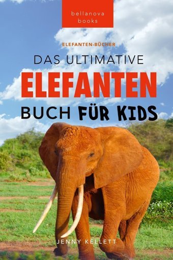 Elefanten-Bücher: Das Ultimative Elefanten-Buch Für Kids: 100+ Verblüffende Elefanten Fakten, Fotos & Mehr (Tierfaktenbücher Für Kinder, Band 24) Kellett, Jenny Bellanova Books